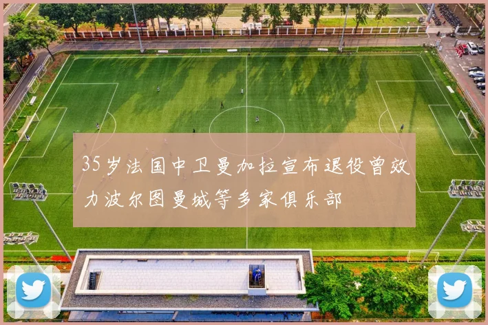 35岁法国中卫曼加拉宣布退役曾效力波尔图曼城等多家俱乐部