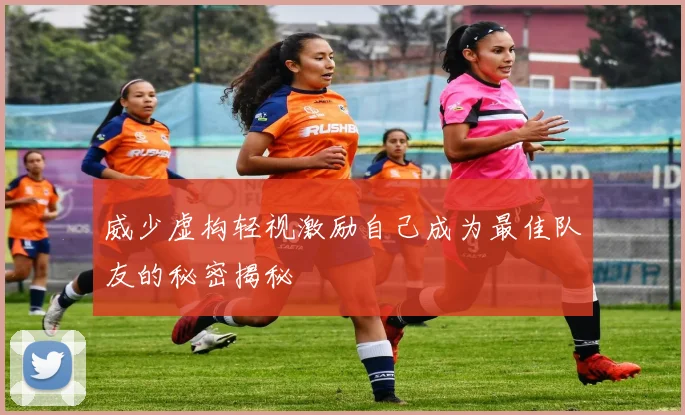 威少虚构轻视激励自己成为最佳队友的秘密揭秘