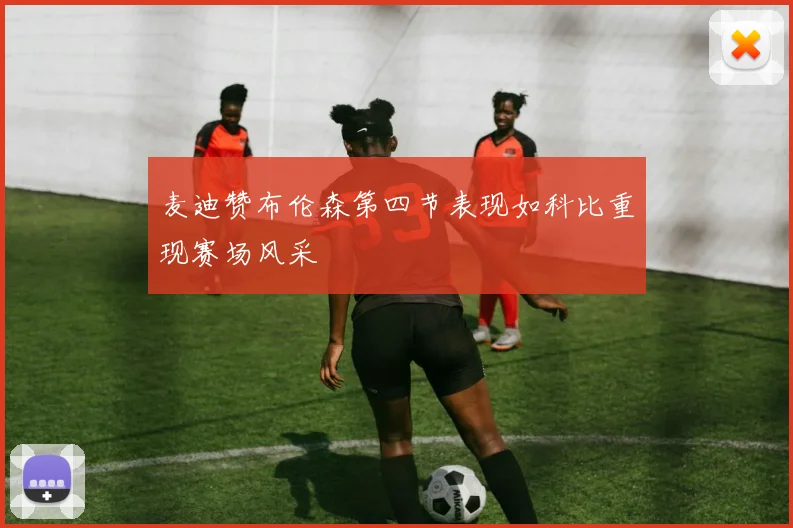 麦迪赞布伦森第四节表现如科比重现赛场风采