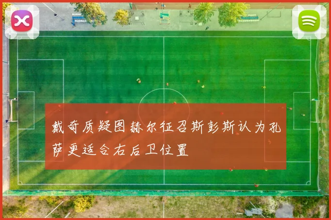戴奇质疑图赫尔征召斯彭斯认为孔萨更适合右后卫位置