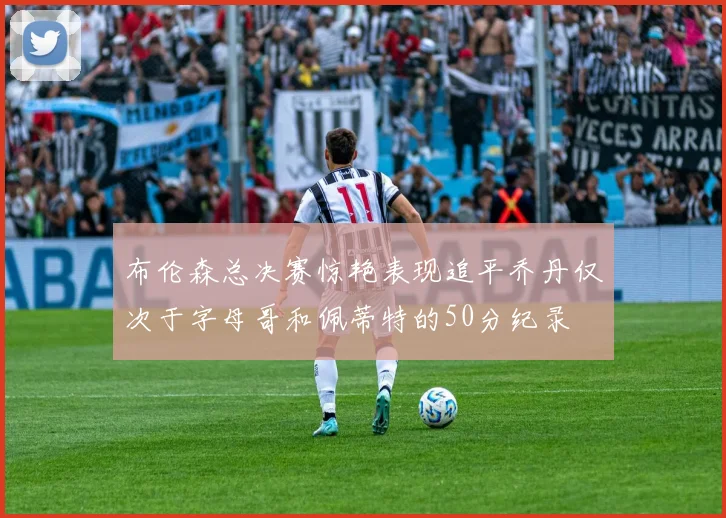 布伦森总决赛惊艳表现追平乔丹仅次于字母哥和佩蒂特的50分纪录