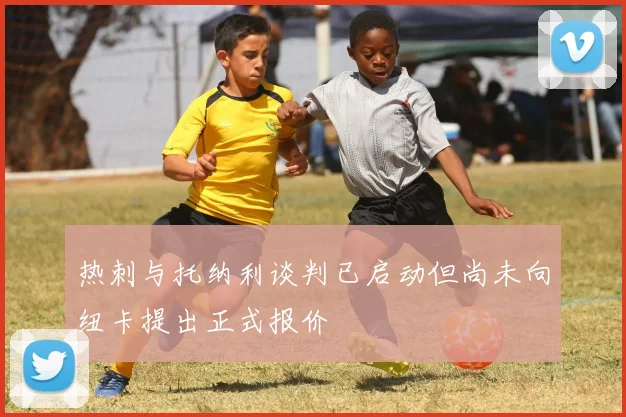 热刺与托纳利谈判已启动但尚未向纽卡提出正式报价