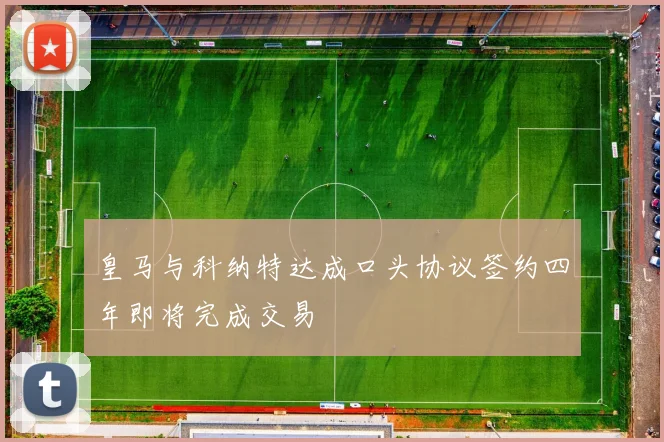 皇马与科纳特达成口头协议签约四年即将完成交易