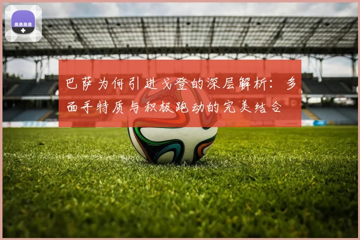 巴萨为何引进戈登的深层解析：多面手特质与积极跑动的完美结合
