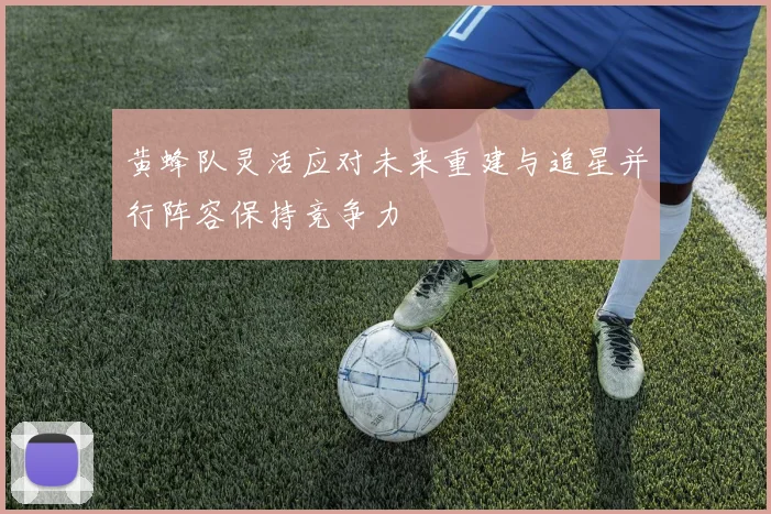黄蜂队灵活应对未来重建与追星并行阵容保持竞争力