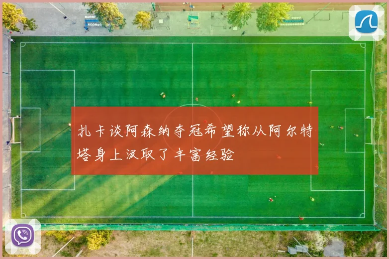 扎卡谈阿森纳夺冠希望称从阿尔特塔身上汲取了丰富经验